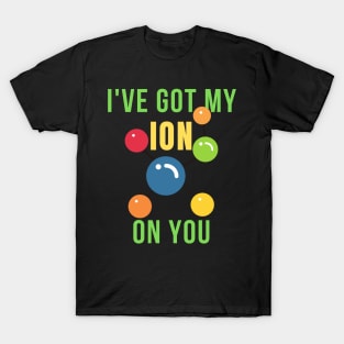 I've got my ion on you science funny T-Shirt